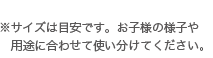 サイズは目安です。お子様の様子や用途に合わせてお使い分けてください。